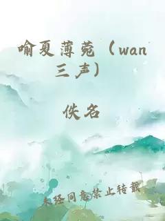 喻夏薄菀（wan三声）